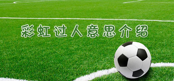 彩虹過人是什么意思_足球比賽彩虹過人意思介紹