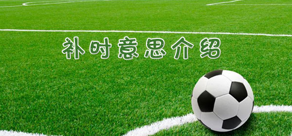 補時是什么意思_足球比賽補時意思介紹