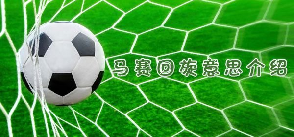 馬賽回旋是什么意思_足球比賽馬賽回旋意思介紹