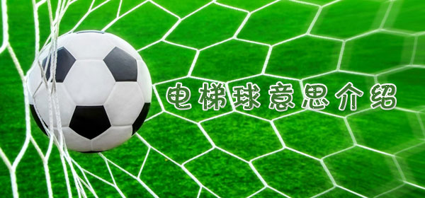 電梯球是什么意思_足球比賽電梯球意思介紹