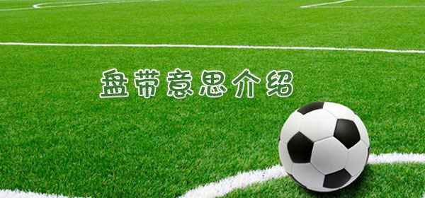 足球專業術語-盤帶意思介紹