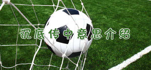 沉底傳中是什么意思_足球比賽沉底傳中意思介紹