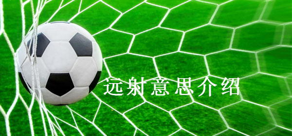足球專業術語-遠射意思介紹