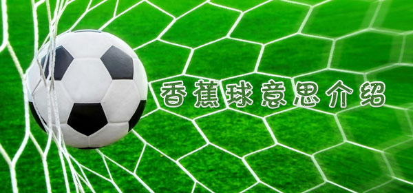 足球專業術語-香蕉球意思介紹